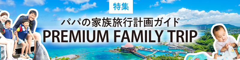 2024年7月特集｜PREMIUM FAMILY TOUR 家族のお出かけ計画ガイド