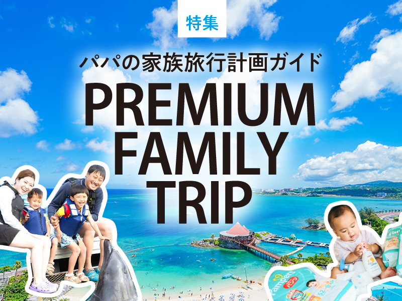 2024年7月特集｜PREMIUM FAMILY TOUR 家族のお出かけ計画ガイド
